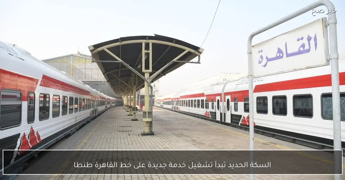 السكة الحديد تبدأ تشغيل خدمة جديدة على خط القاهرة طنطا