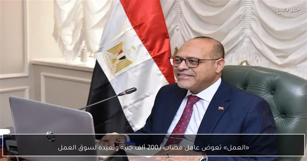 «العمل» تعوض عامل مصاب بـ200 ألف جنيه وتعيده لسوق العمل