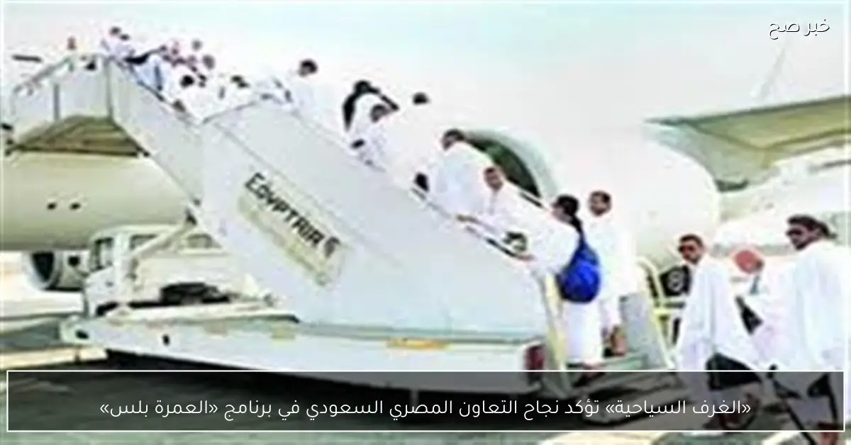 «الغرف السياحية» تؤكد نجاح التعاون المصري السعودي في برنامج «العمرة بلس»