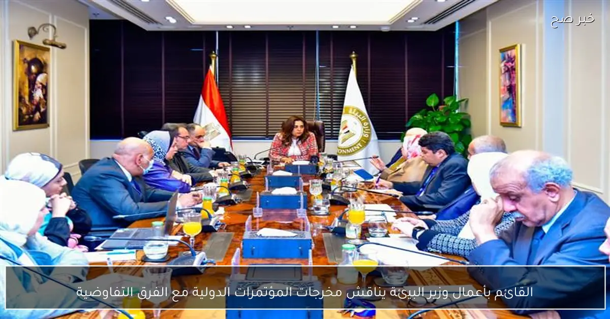 القائم بأعمال وزير البيئة يناقش مخرجات المؤتمرات الدولية مع الفرق التفاوضية