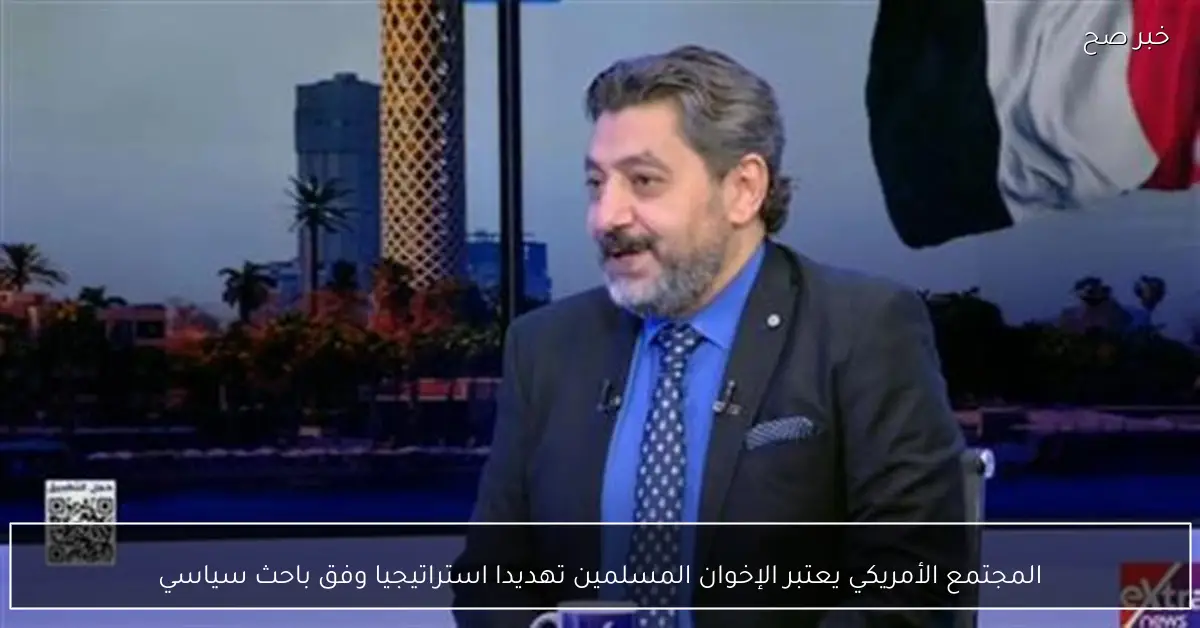 المجتمع الأمريكي يعتبر الإخوان المسلمين تهديدا استراتيجيا وفق باحث سياسي