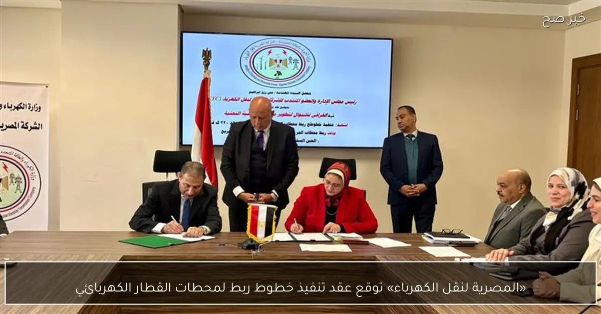 «المصرية لنقل الكهرباء» توقع عقد تنفيذ خطوط ربط لمحطات القطار الكهربائي