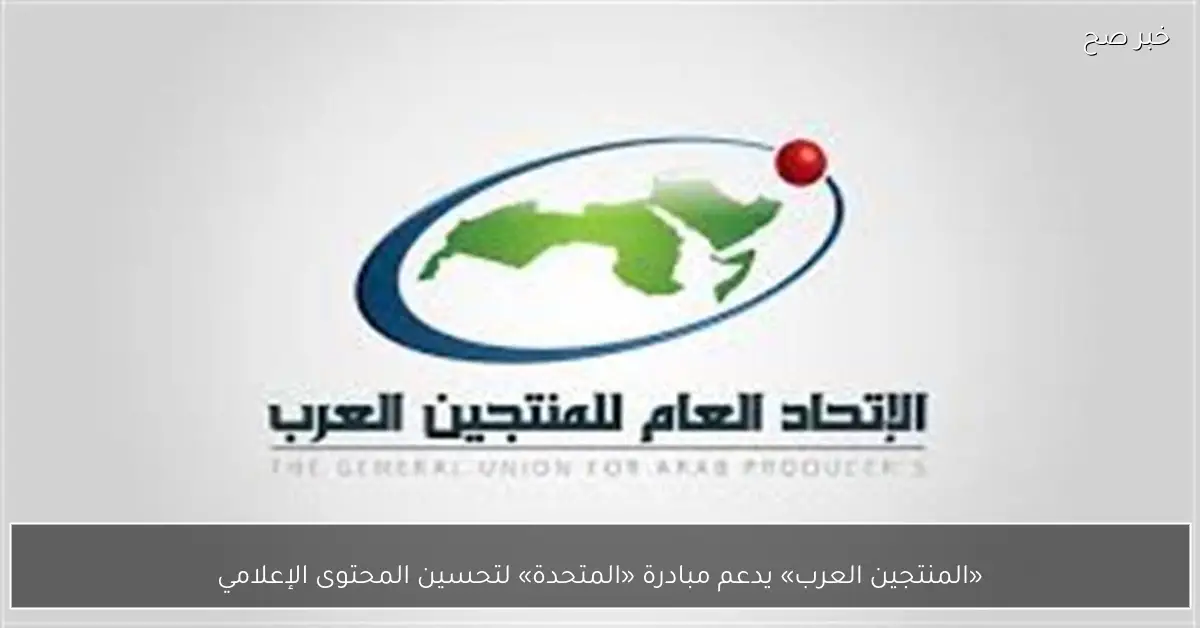 «المنتجين العرب» يدعم مبادرة «المتحدة» لتحسين المحتوى الإعلامي