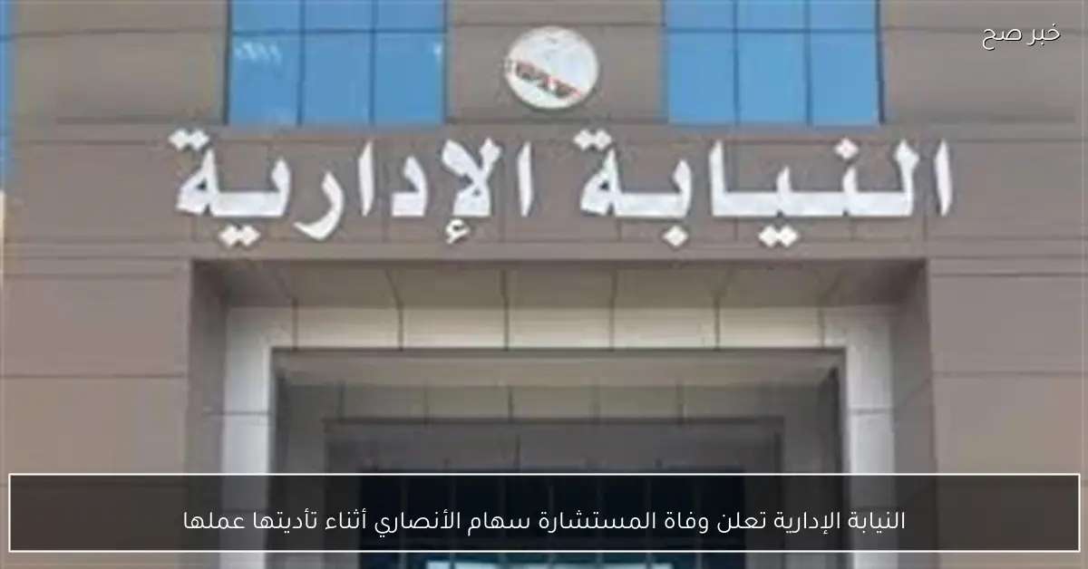 النيابة الإدارية تعلن وفاة المستشارة سهام الأنصاري أثناء تأديتها عملها