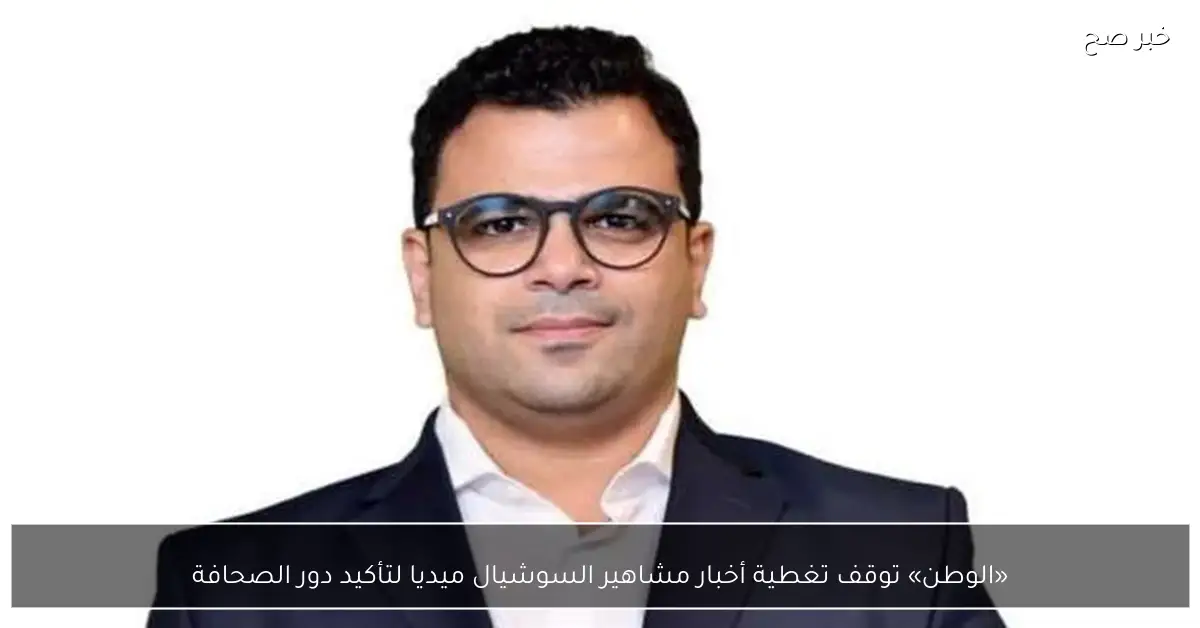 «الوطن» توقف تغطية أخبار مشاهير السوشيال ميديا لتأكيد دور الصحافة
