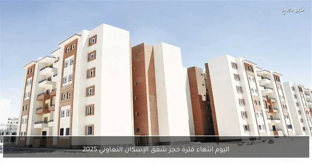 اليوم انتهاء فترة حجز شقق الإسكان التعاوني 2025