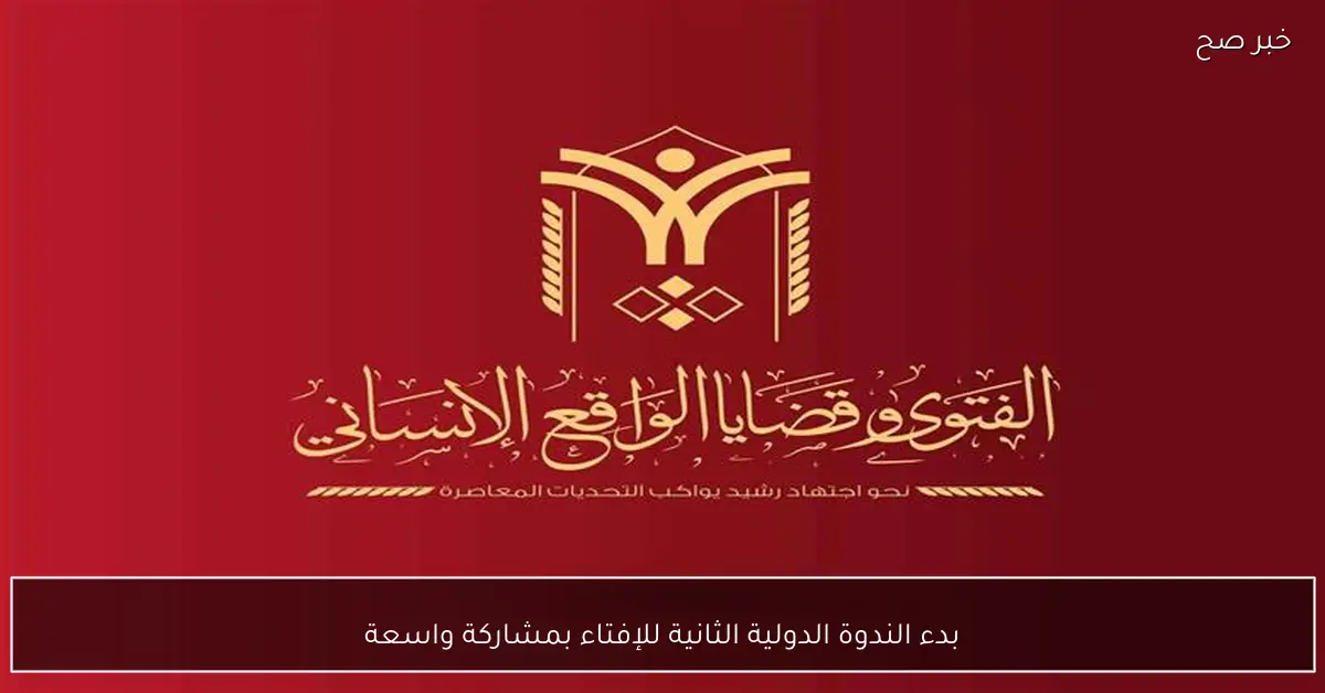 بدء الندوة الدولية الثانية للإفتاء بمشاركة واسعة