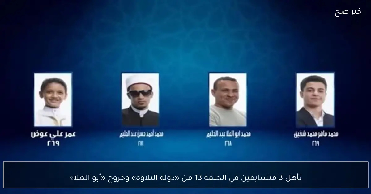 تأهل 3 متسابقين في الحلقة 13 من «دولة التلاوة» وخروج «أبو العلا»