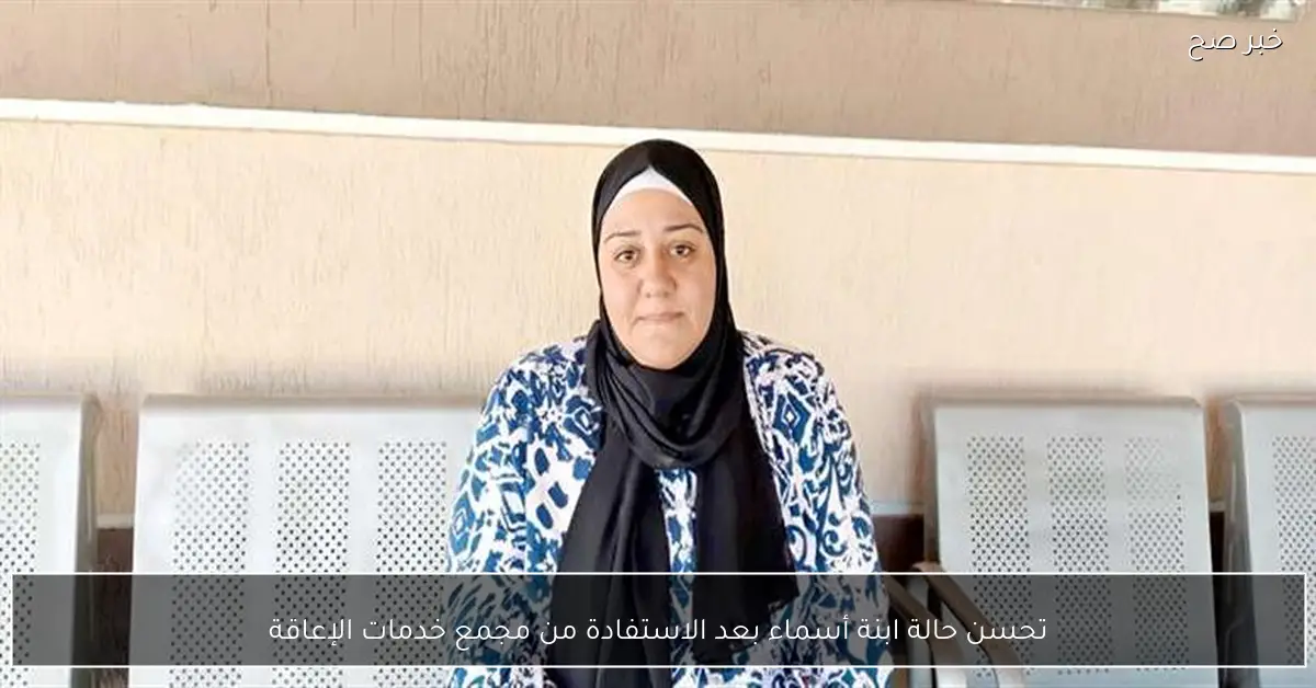تحسن حالة ابنة أسماء بعد الاستفادة من مجمع خدمات الإعاقة