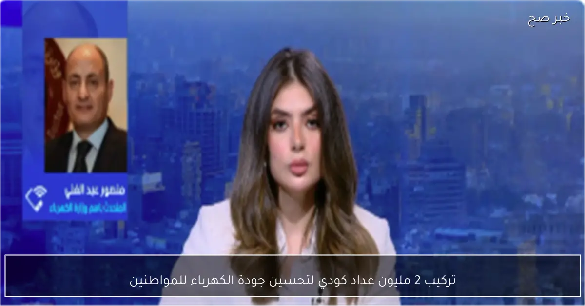 تركيب 2 مليون عداد كودي لتحسين جودة الكهرباء للمواطنين