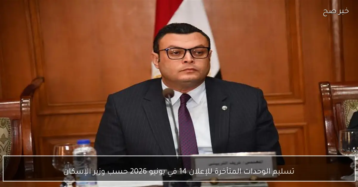 تسليم الوحدات المتأخرة للإعلان 14 في يونيو 2026 حسب وزير الإسكان