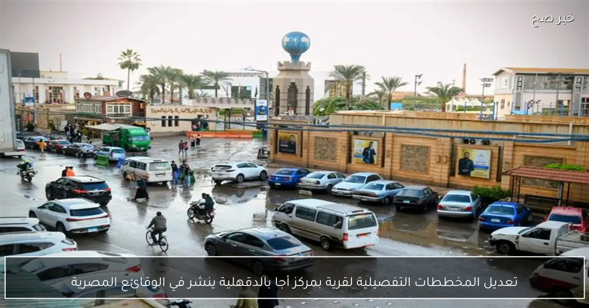 تعديل المخططات التفصيلية لقرية بمركز أجا بالدقهلية ينشر في الوقائع المصرية