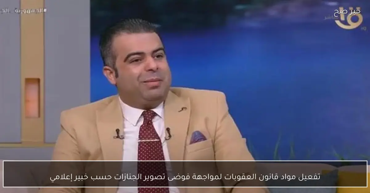 تفعيل مواد قانون العقوبات لمواجهة فوضى تصوير الجنازات حسب خبير إعلامي