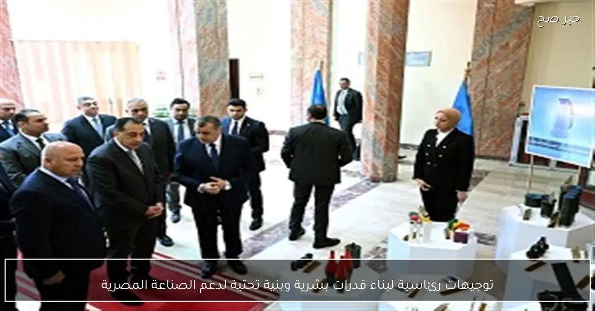 توجيهات رئاسية لبناء قدرات بشرية وبنية تحتية لدعم الصناعة المصرية