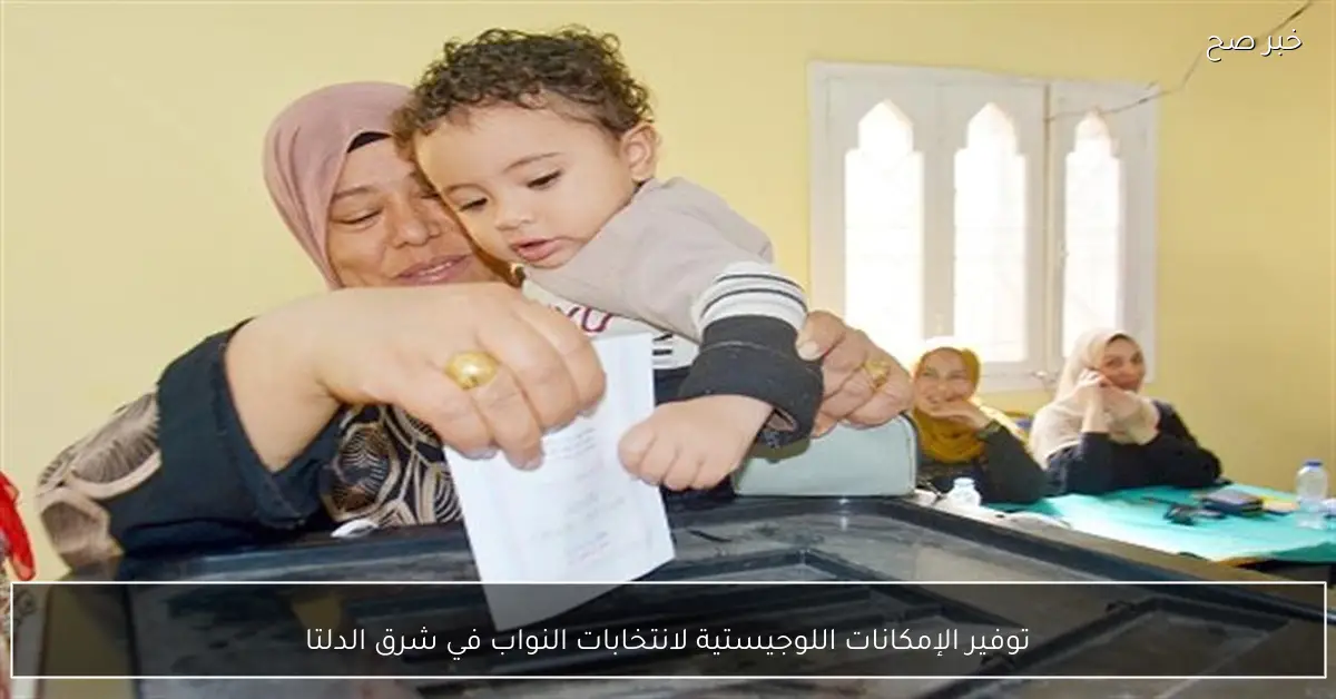 توفير الإمكانات اللوجيستية لانتخابات النواب في شرق الدلتا