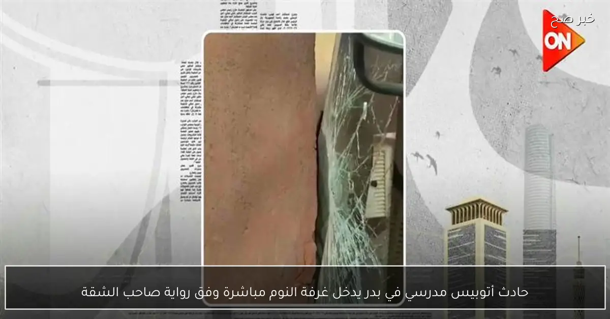 حادث أتوبيس مدرسي في بدر يدخل غرفة النوم مباشرة وفق رواية صاحب الشقة