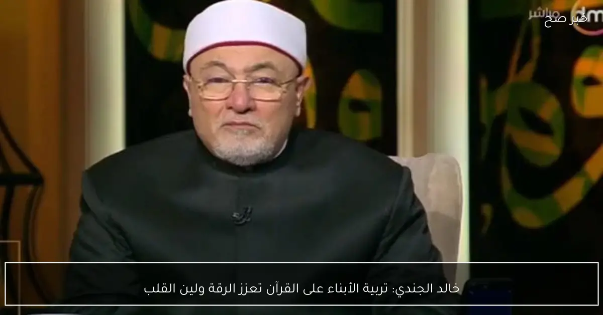 خالد الجندي: تربية الأبناء على القرآن تعزز الرقة ولين القلب