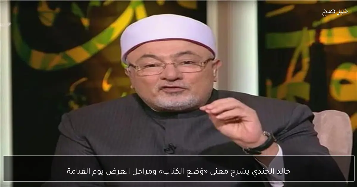 خالد الجندي يشرح معنى «وُضع الكتاب» ومراحل العرض يوم القيامة