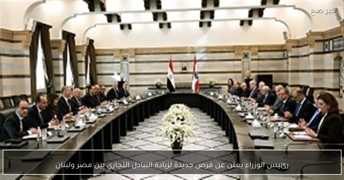 رئيس الوزراء يعلن عن فرص جديدة لزيادة التبادل التجاري بين مصر ولبنان