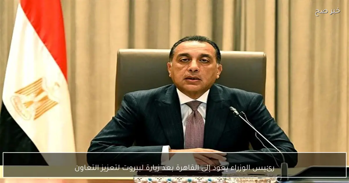 رئيس الوزراء يعود إلى القاهرة بعد زيارة لبيروت لتعزيز التعاون