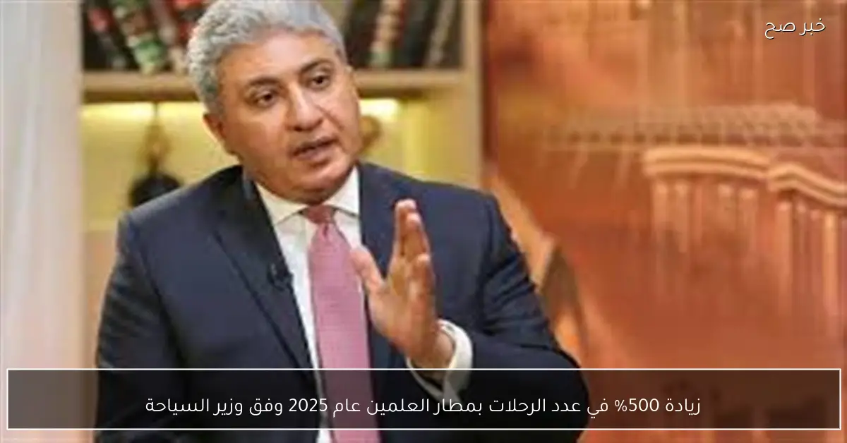 زيادة 500% في عدد الرحلات بمطار العلمين عام 2025 وفق وزير السياحة