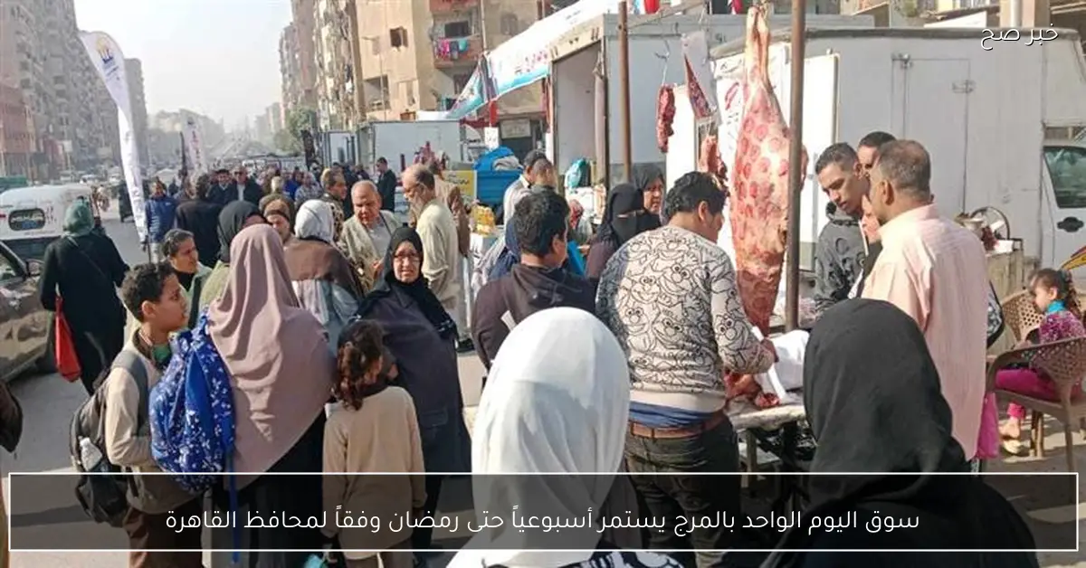 سوق اليوم الواحد بالمرج يستمر أسبوعياً حتى رمضان وفقاً لمحافظ القاهرة