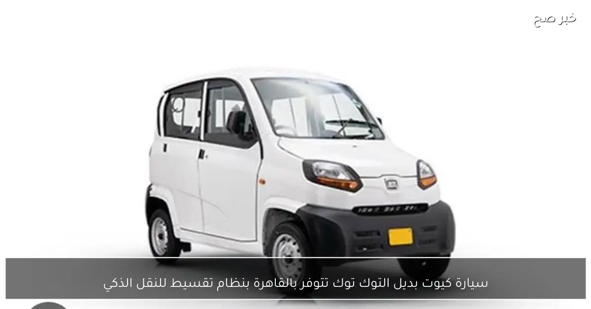 سيارة كيوت بديل التوك توك تتوفر بالقاهرة بنظام تقسيط للنقل الذكي