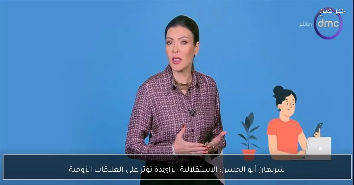 شريهان أبو الحسن: الاستقلالية الزائدة تؤثر على العلاقات الزوجية