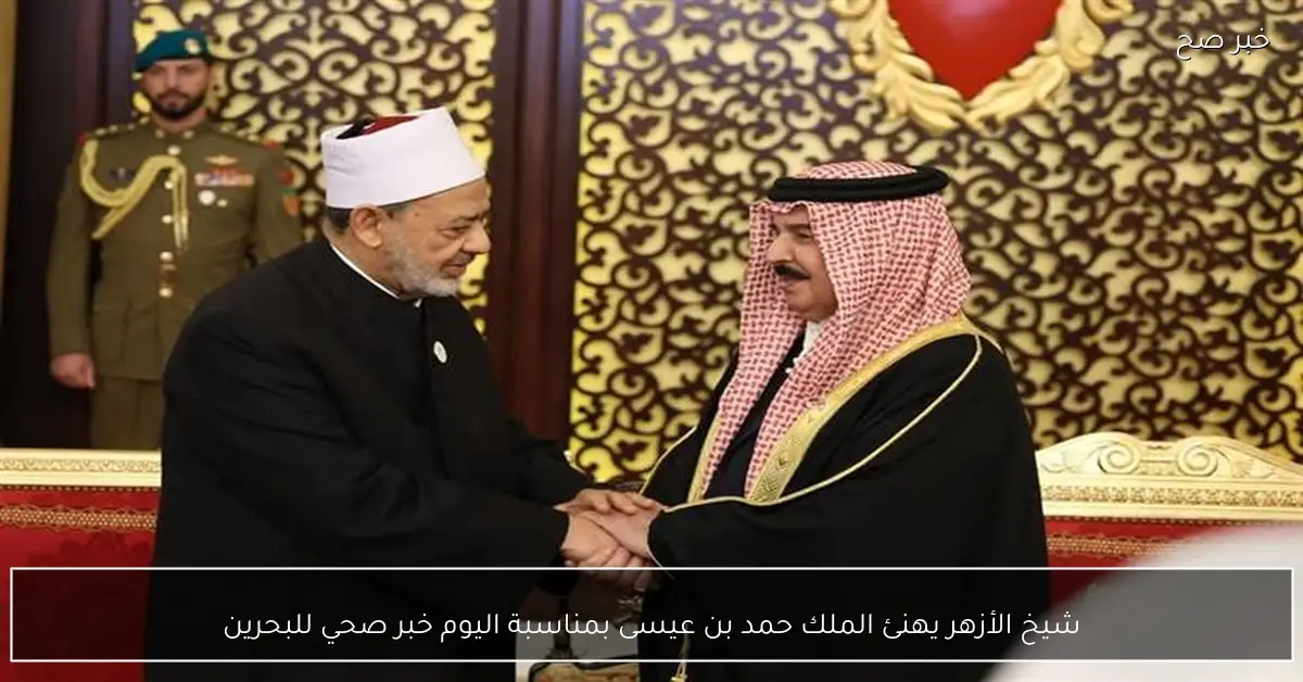 شيخ الأزهر يهنئ الملك حمد بن عيسى بمناسبة اليوم خبر صحي للبحرين