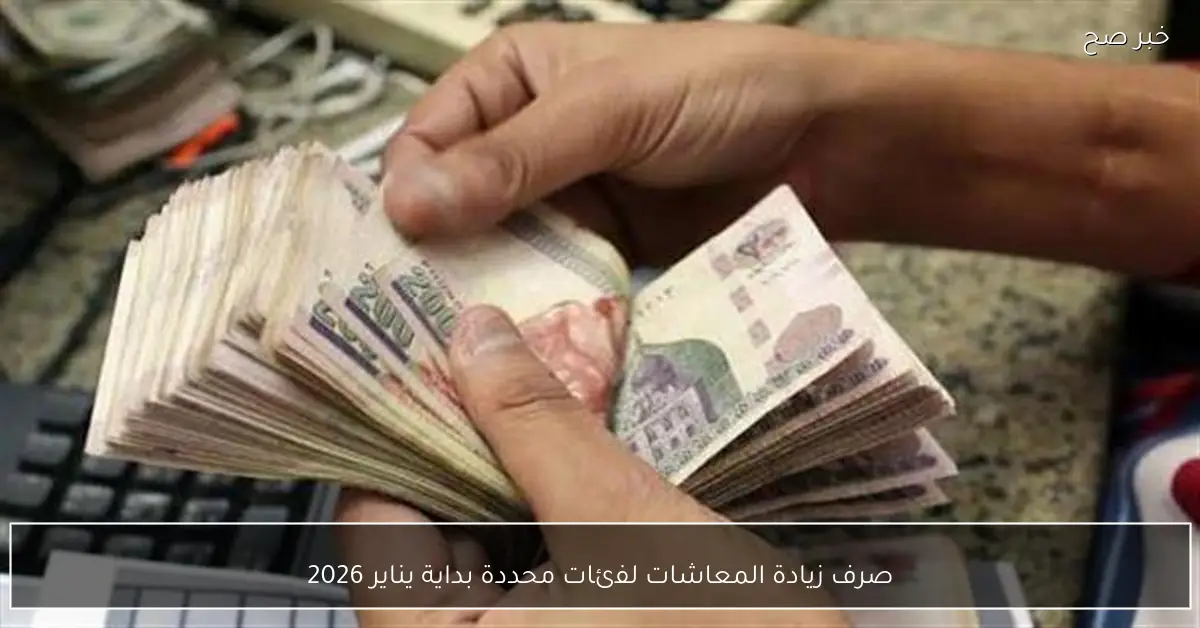 صرف زيادة المعاشات لفئات محددة بداية يناير 2026
