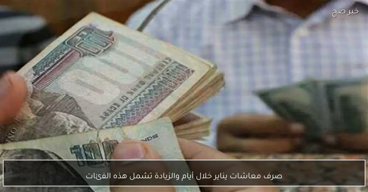 صرف معاشات يناير خلال أيام والزيادة تشمل هذه الفئات