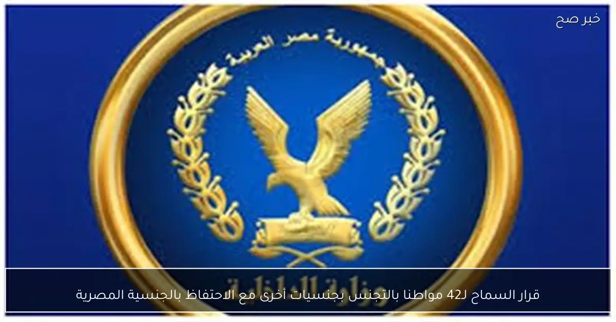 قرار السماح لـ42 مواطنا بالتجنس بجنسيات أخرى مع الاحتفاظ بالجنسية المصرية