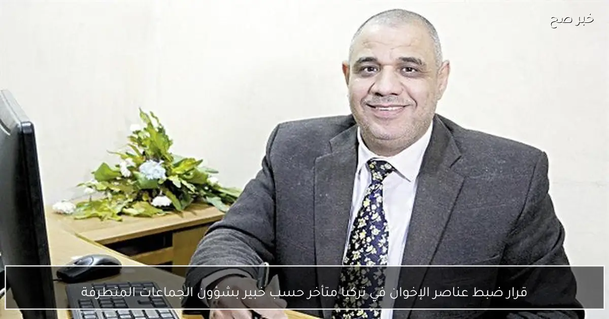 قرار ضبط عناصر الإخوان في تركيا متأخر حسب خبير بشؤون الجماعات المتطرفة