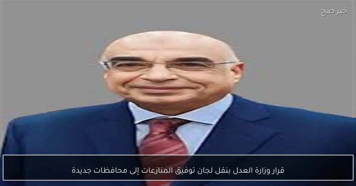 قرار وزارة العدل بنقل لجان توفيق المنازعات إلى محافظات جديدة