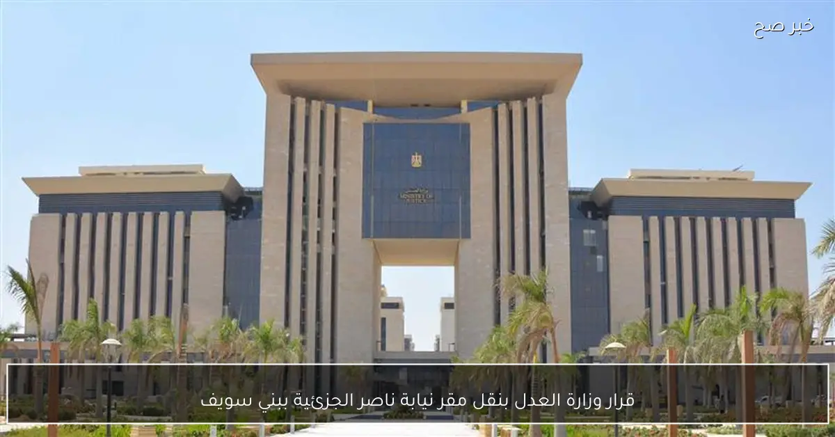 قرار وزارة العدل بنقل مقر نيابة ناصر الجزئية ببني سويف