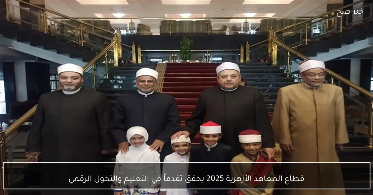 قطاع المعاهد الأزهرية 2025 يحقق تقدماً في التعليم والتحول الرقمي