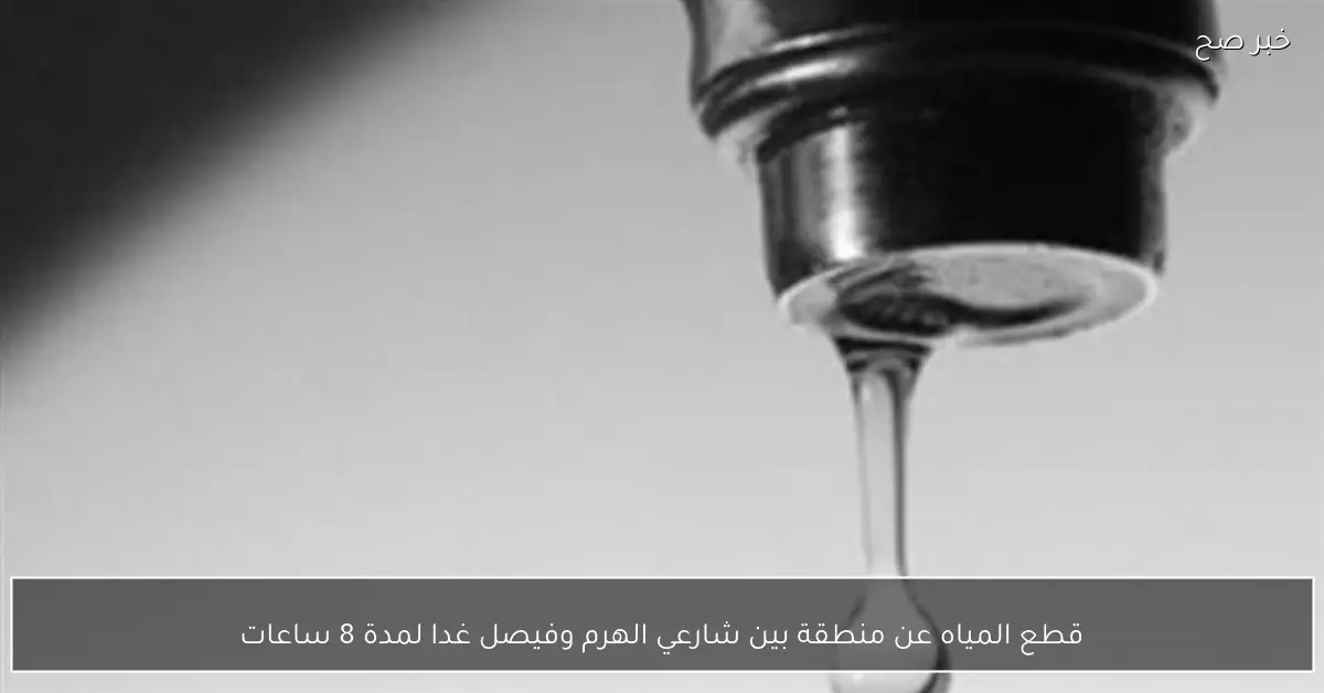 قطع المياه عن منطقة بين شارعي الهرم وفيصل غدا لمدة 8 ساعات