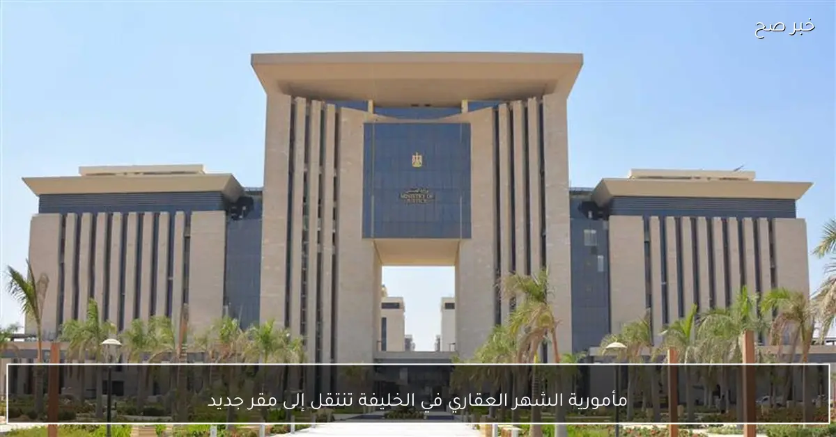 مأمورية الشهر العقاري في الخليفة تنتقل إلى مقر جديد