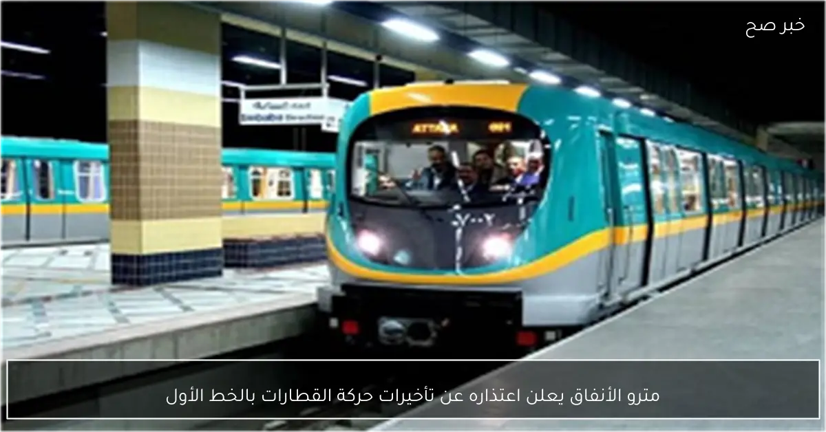 مترو الأنفاق يعلن اعتذاره عن تأخيرات حركة القطارات بالخط الأول