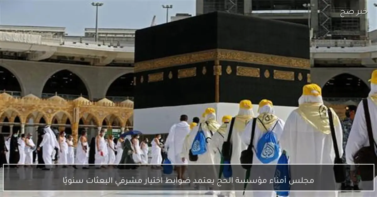 مجلس أمناء مؤسسة الحج يعتمد ضوابط اختيار مشرفي البعثات سنويًا