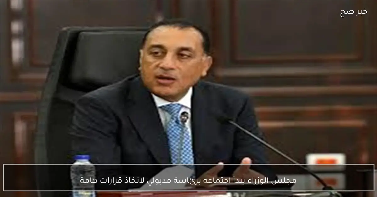 مجلس الوزراء يبدأ اجتماعه برئاسة مدبولي لاتخاذ قرارات هامة