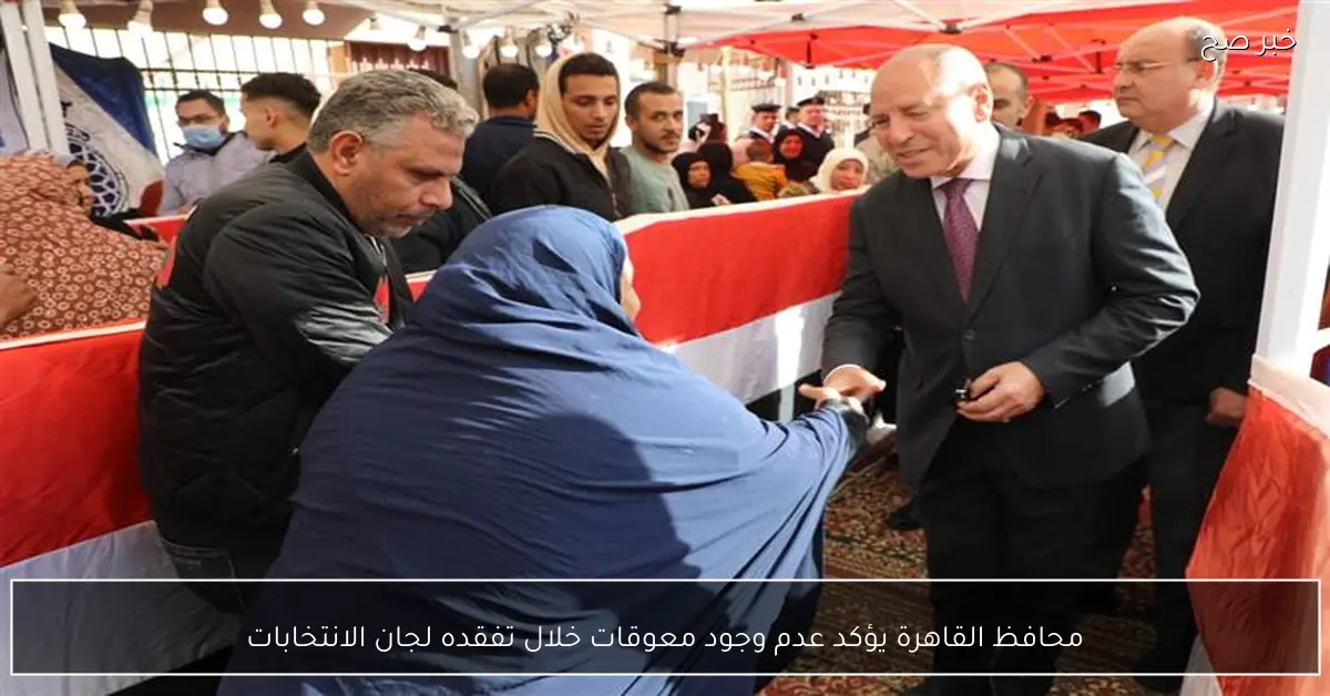 محافظ القاهرة يؤكد عدم وجود معوقات خلال تفقده لجان الانتخابات