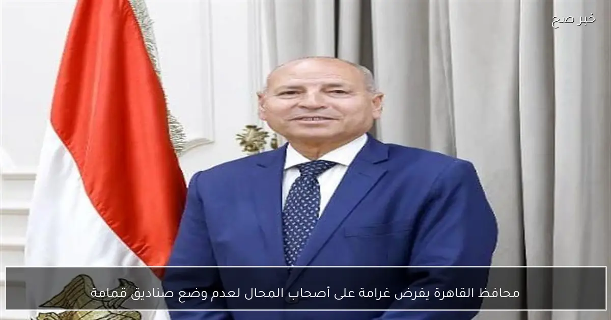 محافظ القاهرة يفرض غرامة على أصحاب المحال لعدم وضع صناديق قمامة