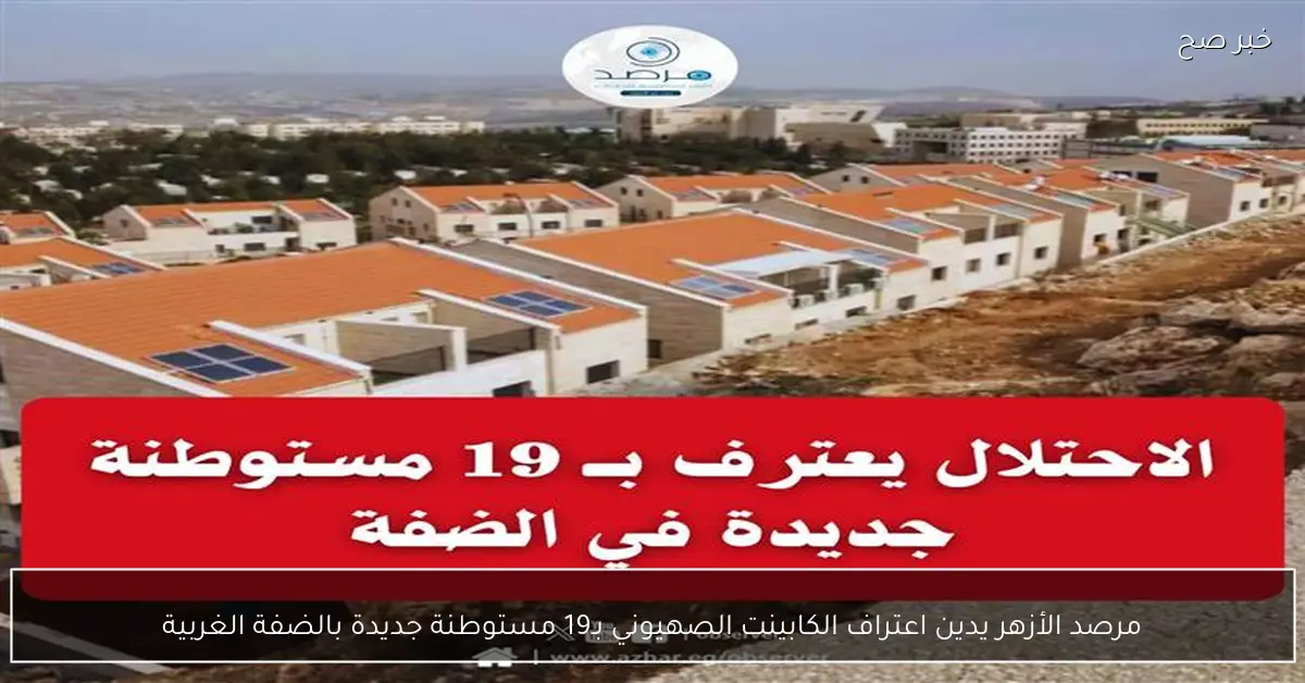 مرصد الأزهر يدين اعتراف الكابينت الصهيوني بـ19 مستوطنة جديدة بالضفة الغربية