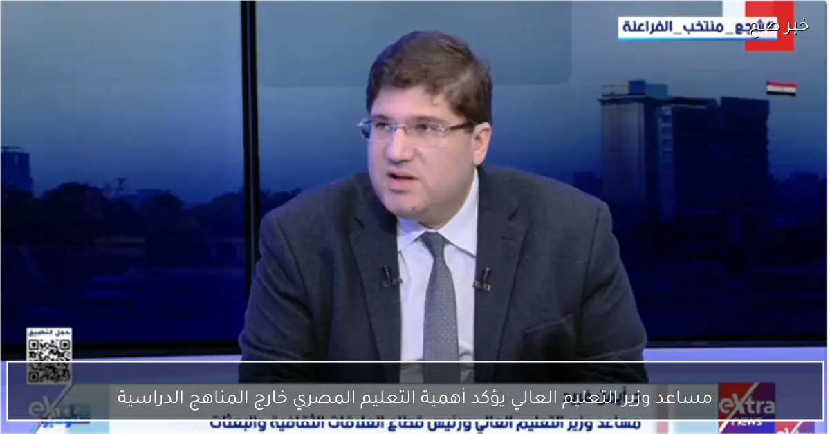 مساعد وزير التعليم العالي يؤكد أهمية التعليم المصري خارج المناهج الدراسية