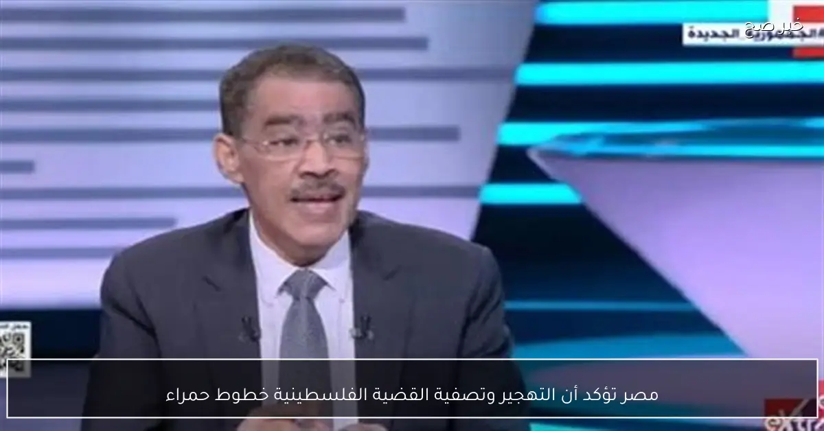 مصر تؤكد أن التهجير وتصفية القضية الفلسطينية خطوط حمراء