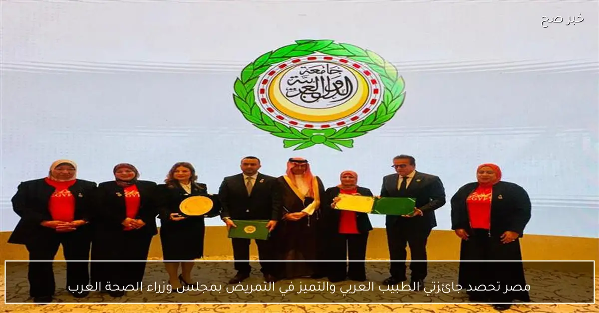 مصر تحصد جائزتي الطبيب العربي والتميز في التمريض بمجلس وزراء الصحة العرب