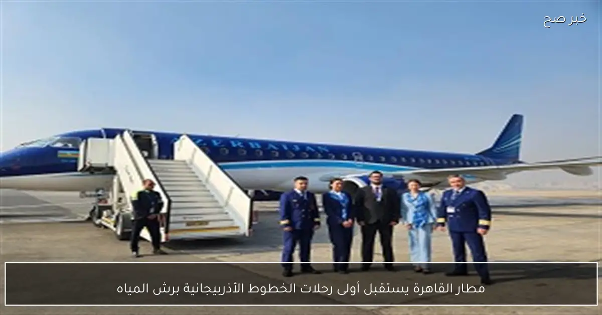 مطار القاهرة يستقبل أولى رحلات الخطوط الأذربيجانية برش المياه