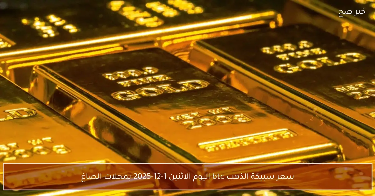 السبيكة وصلت لفين!! سعر سبيكة الذهب btc اليوم الاثنين 1-12-2025 بمحلات الصاغة