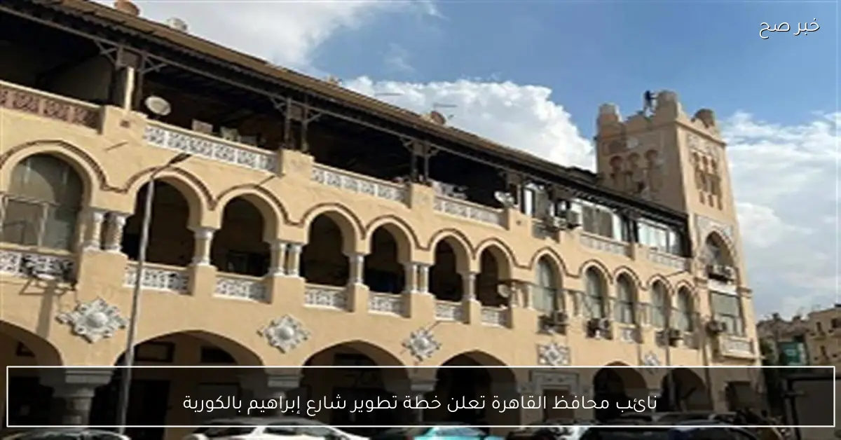 نائب محافظ القاهرة تعلن خطة تطوير شارع إبراهيم بالكوربة